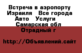 Встреча в аэропорту Израиля - Все города Авто » Услуги   . Самарская обл.,Отрадный г.